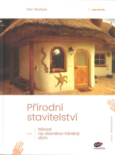 Skořepa Petr: Přírodní stavitelství-Návod na slaměno-hliněný dům