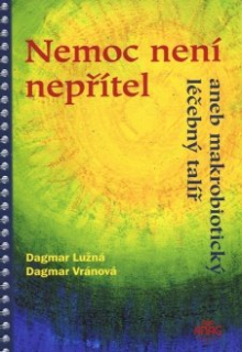 Lužná Dagmar: Nemoc není nepřítel aneb makrobiot. léčebný talíř