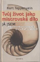 Tepperwein Kurt: Tvůj život jako mistrovské dílo - Já jsem