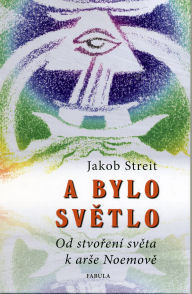 Streit Jakob: A bylo světlo - Od stvoření světa k arše Noemově
