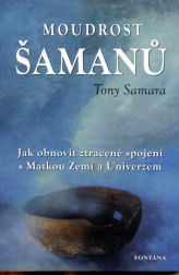 Samara Tony: Moudrost šamanů - Jak obnovit ztracené spojení