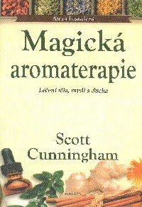 Cunningham Scott: Magická aromaterapie - Léčení těla, mysli a ducha