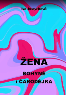 Justychová Iva: Žena - bohyně i čarodějka