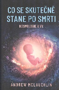 McLauchlin Andrew: Co se skutečně stane po smrti - Kosmologie a vy
