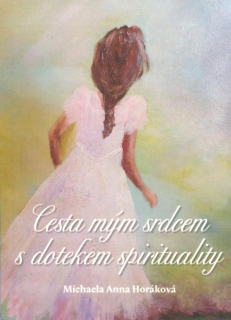 Horáková Anna Michaela: Cesta mým srdcem s dotekem spirituality