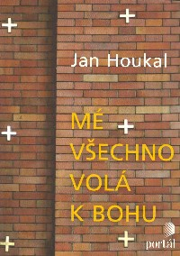 Houkal Jan: Mé všechno volá k Bohu
