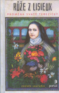 Jančařík Zdeněk: Růže z Lisieux - proměna svaté Terezičky