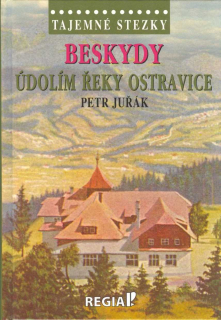 Juřák Petr: Beskydy - údolím řeky Ostravice /Tajemné stezky/
